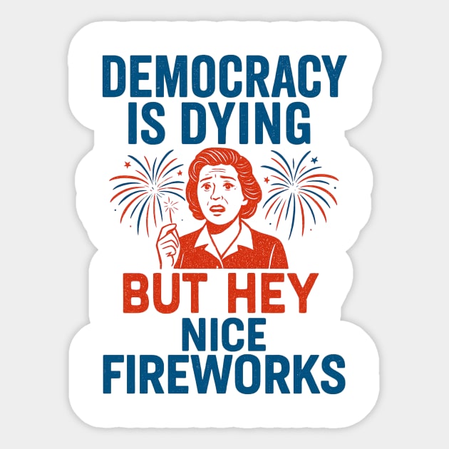 Democracy - Is - Dying - But - Hey - Nice - Fireworks – Funny - Political - Satire - 4th of July Sticker by ArtistTee ⭐⭐⭐⭐⭐